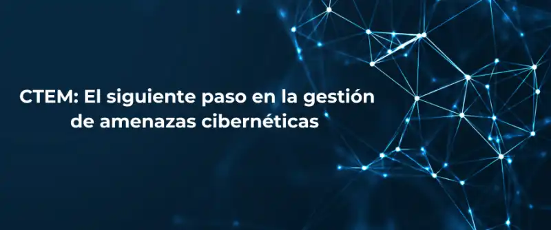 CTEM: El siguiente paso en la gestión de amenazas cibernéticas